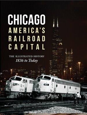 Chicago: America's Railroad Capital: The Illustrated History, 1836 to Today by Brian Solomon, John Gruber, Chris Guss, Michael W. Blaszak