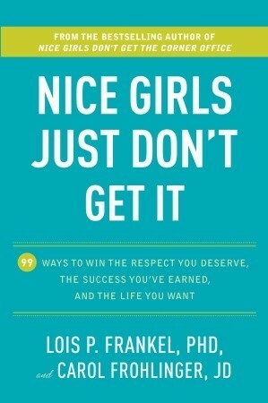 Nice Girls Just Don't Get It: 99 Ways to Win the Respect You Deserve, the Success You've Earned, and the Life You Want by Lois P. Frankel, Carol Frohlinger