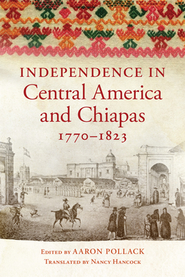 Independence in Central America and Chiapas, 1770-1823 by Aaron Pollack