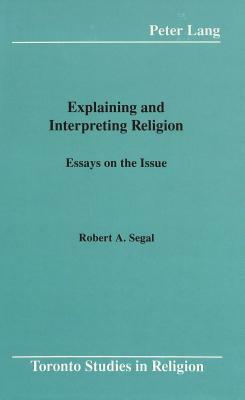 Explaining and Interpreting Religion: Essays on the Issue by Robert A. Segal