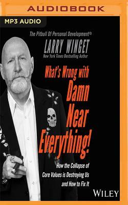 What's Wrong with Damn Near Everything: How the Collapse of Core Values Is Destroying Us and How to Fix It by Larry Winget