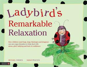 Ladybird's Remarkable Relaxation: How Children (and Frogs, Dogs, Flamingos and Dragons) Can Use Yoga Relaxation to Help Deal with Stress, Grief, Bully by Michael Chissick