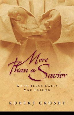 More Than a Savior: When Jesus Calls You Friend by Robert C. Crosby