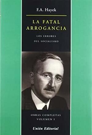 LA FATAL ARROGANCIA by Friedrich A. Hayek