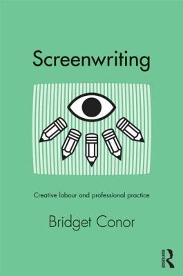 Screenwriting: Creative Labor and Professional Practice by Bridget Conor