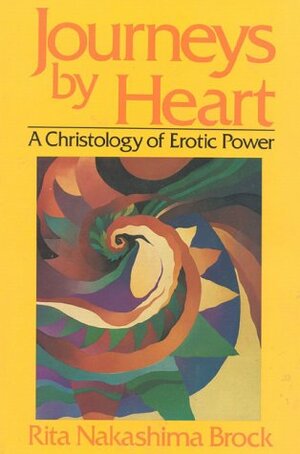 Journeys by Heart: A Christology of Erotic Power by Rita Nakashima Brock