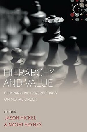 Hierarchy and Value: Comparative Perspectives on Moral Order (Studies in Social Analysis) by Jason Hickel, Naomi Haynes, David Graeber