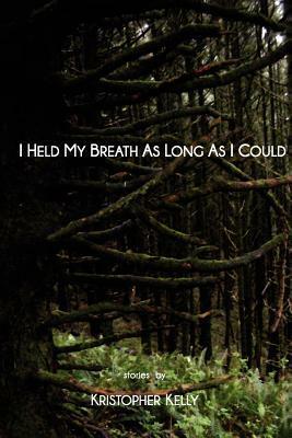 I Held My Breath as Long as I Could by Kristopher Kelly