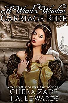 A Ward's Wanton Carriage Ride: A Historical Erotic Story by T.A. Edwards, Chera Zade