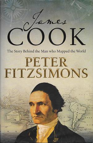 James Cook: The Story Behind the Man Who Mapped the World by Peter Fitzsimons