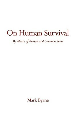 On Human Survival: By Means of Reason and Common Sense by Mark Byrne