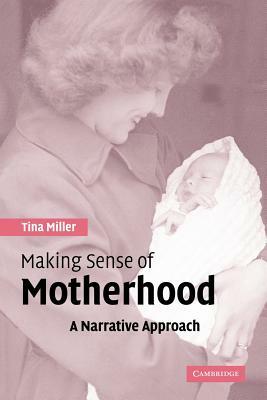 Making Sense of Motherhood: A Narrative Approach by Miller Tina, Tina Miller