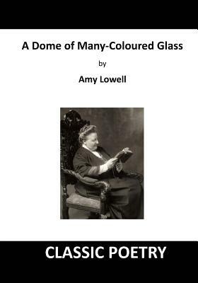A Dome of Many-Coloured Glass: Classic Poetry by Amy Lowell