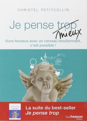 Je pense mieux : Vivre heureux avec un cerveau bouillonnant, c'est possible! by Christel Petitcollin