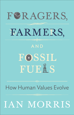 Foragers, Farmers, and Fossil Fuels: How Human Values Evolve by Ian Morris