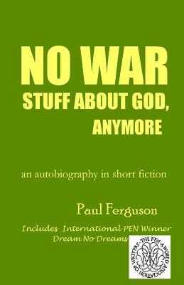 No War Stuff About God, Anymore: an autobiography in short fiction by Paul Ferguson