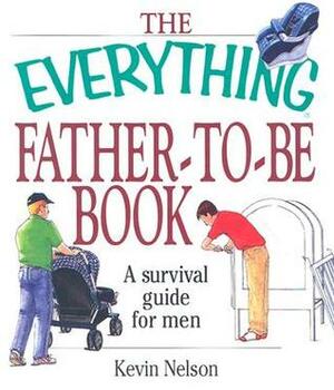 The Everything Father-To-Be Book: A Survival Guide for Men by Kevin Nelson