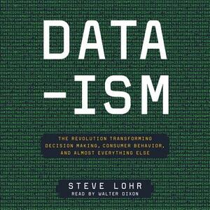 Data-Ism: The Revolution Transforming Decision Making, Consumer Behavior, and Almost Everything Else by Steve Lohr