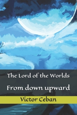 The Lord of the Worlds: From down upward by Victor Ceban