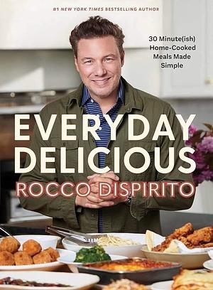 Everyday Delicious: 30 Minute(ish) Home-Cooked Meals Made Simple: A Cookbook by Rocco DiSpirito