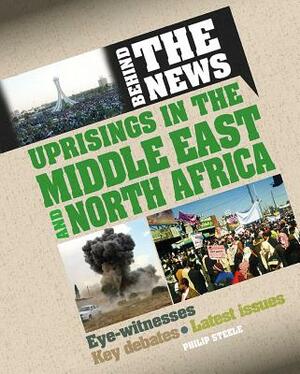 Uprisings in the Middle East and North Africa by Philip Steele