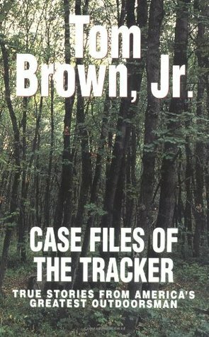 Case Files of the Tracker: True Stories from America's Greatest Outdoorsman by Tom Brown Jr.