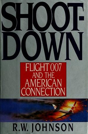 Shootdown: Flight 007 and the American Connection by Richard William Johnson