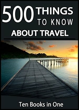 500 Things to Know About Travel: Tips for Budget Planning, Packing, Backpacking Though Europe, Cruise Travel, Car Travel, All-Inclusive Resorts, Traveling with a Baby, and Traveling to WDW by Amy Dresser, Mehreen Khan, Manidipa Bhattacharyya, Amanda Walton, Lisa M. Rusczyk, Sneha Agrawal