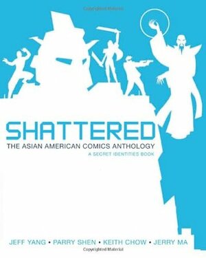 Shattered: The Asian American Comics Anthology by Parry Shen, Keith Chow, Jerry Ma, Jeff Yang