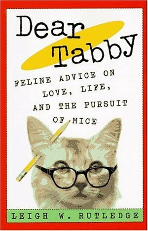 Dear Tabby: Feline Advice on Love, Life, and the Pursuit of Mice by Leigh W. Rutledge