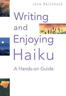 Writing and Enjoying Haiku: A Hands-On Guide by Jane Reichhold