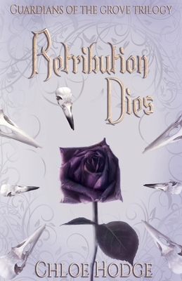 Retribution Dies: Guardians of the Grove Trilogy by Chloe Hodge