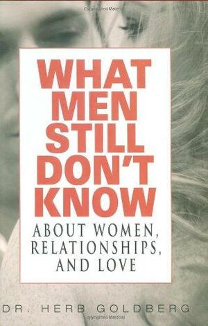 What Men Still Don't Know about Women, Relationships, and Love by Herb Goldberg
