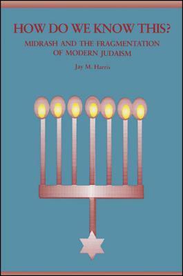 How Do We Know This?: Midrash and the Fragmentation of Modern Judaism by Jay M. Harris