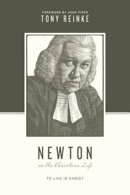 Newton on the Christian Life: To Live Is Christ by Tony Reinke