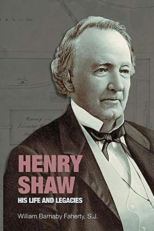 Henry Shaw, His Life &amp; Legacies by William Barnaby Faherty