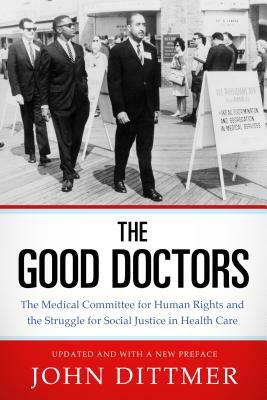 Good Doctors: The Medical Committee for Human Rights and the Struggle for Social Justice in Health Care by John Dittmer