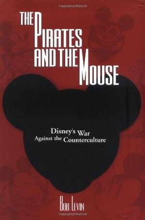 The Pirates and the Mouse: Disney's War Against the Underground by Bob Levin