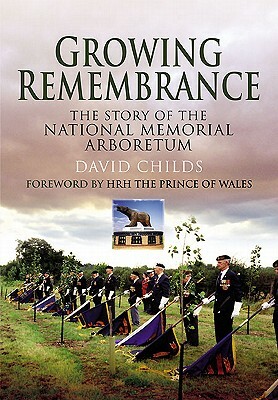 Growing Remembrance: The Story of the National Memorial Arboretum by David Childs