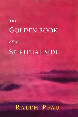 The Golden Book of the Spiritual Side by Ralph Pfau, John Doe