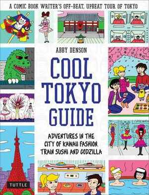 Cool Tokyo Guide: Adventures in the City of Kawaii Fashion, Train Sushi and Godzilla by Abby Denson