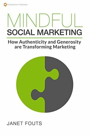 Mindful Social Marketing: How Authenticity and Generosity are Transforming Marketing by Janet Fouts