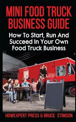 Mini Food Truck Business Guide: How to Start, Run, and Succeed In Your Own Food Truck Business by Howexpert Press, Bruce Stimson