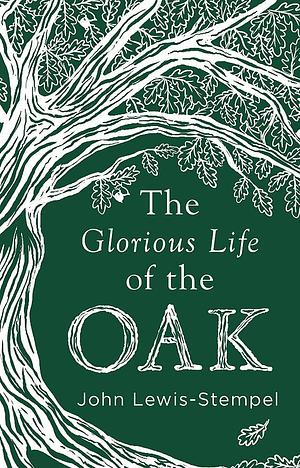 Glorious Life of the Oak by John Lewis-Stempel, John Lewis-Stempel