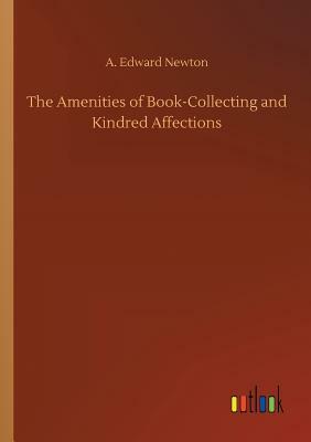 The Amenities of Book-Collecting and Kindred Affections by A. Edward Newton