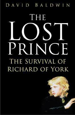 The Lost Prince: The Survival of Richard of York by David Baldwin