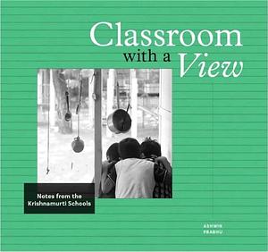 Classroom with a View: Notes from the Krishnamurti Schools by Ashwin Prabhu, Ashwin Prabhu