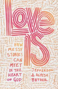 Love Is: How Messy Stories Can Meet in the Heart of God by Jefferson Bethke, Alyssa Bethke