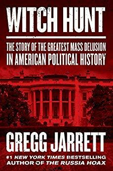 Witch Hunt: The Story of the Greatest Mass Delusion in American Political History by Gregg Jarrett