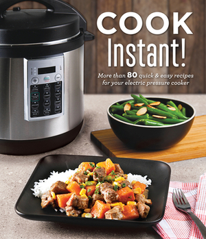 Cook Instant!: More Than 80 Quick & Easy Recipes for Your Electric Pressure Cooker by Publications International Ltd